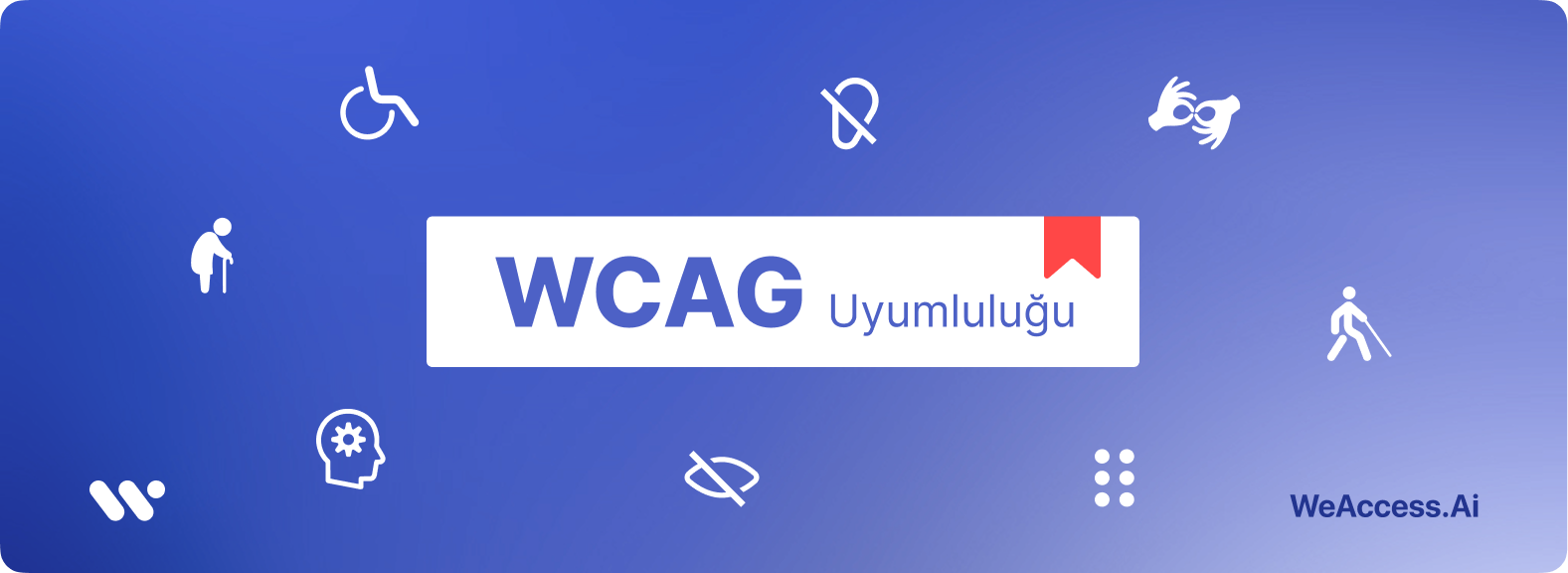 Kapak görseli: Mavi zemin üzerinde WeAccess.Ai logosu, merkezde kırmızı kurdeleli WCAG Uyumluluğu etiketi ve etrafında tekerlekli sandalye, işitme engeli, işaret dili, bastonlu yaşlı ve görme engelli birey, zihinsel erişilebilirlik ile kabartma yazı ikonl